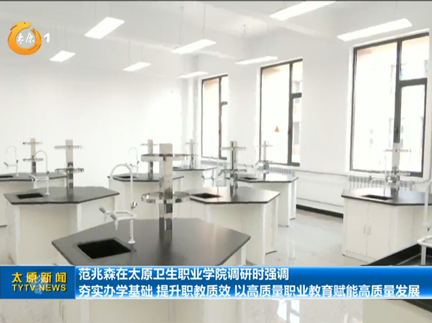 范兆森在太原卫生职业学院调研时强调 夯实办学基础 提升职教质效 以高质量职业教育赋能高质量发展